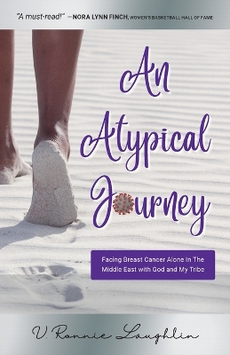 An Atypical Journey: Facing Breast Cancer Alone in the Middle East with God and My Tribe by V Ronnie Laughlin