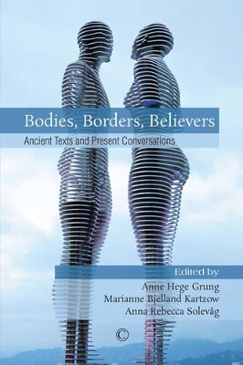 Bodies, Borders, Believers: Ancient Texts and Present Conversations by Anna Rebecca Solevag
