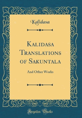 Kalidasa Translations of Sakuntala: And Other Works (Classic Reprint) by Kalidasa Kalidasa