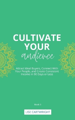 Cultivate Your Audience: Attract Ideal Buyers, Connect With Your People, and Create Consistent Income in 90 Days or Less book