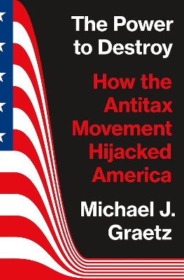 The Power to Destroy: How the Antitax Movement Hijacked America book