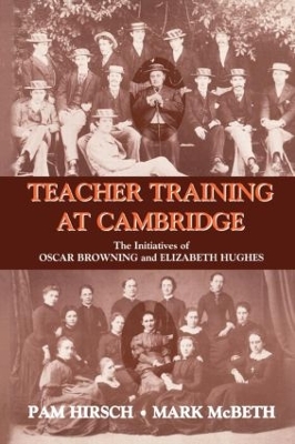 Teacher Training at Cambridge: The Initiatives of Oscar Browning and Elizabeth Hughes by Pam Hirsch