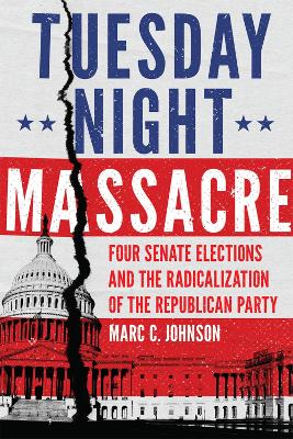 Tuesday Night Massacre: Four Senate Elections and the Radicalization of the Republican Party book