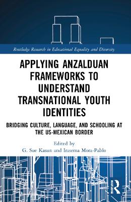 Applying Anzalduan Frameworks to Understand Transnational Youth Identities: Bridging Culture, Language, and Schooling at the US-Mexican Border by G. Sue Kasun