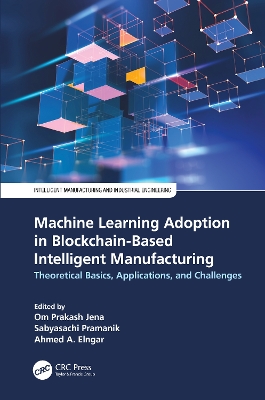 Machine Learning Adoption in Blockchain-Based Intelligent Manufacturing: Theoretical Basics, Applications, and Challenges by Om Prakash Jena