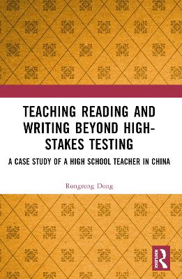 Teaching Reading and Writing Beyond High-stakes Testing: A Case Study of a High School Teacher in China by Rongrong Dong