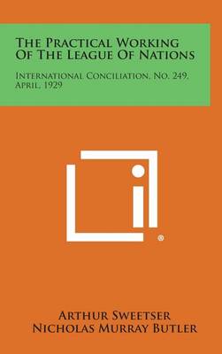 The Practical Working of the League of Nations: International Conciliation, No. 249, April, 1929 book