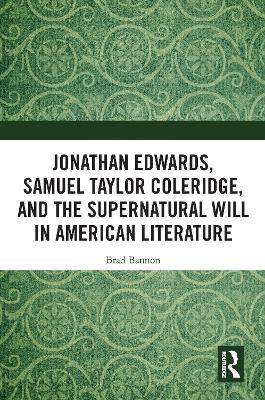 Jonathan Edwards, Samuel Taylor Coleridge, and the Supernatural Will in American Literature by Brad Bannon