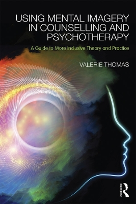 Using Mental Imagery in Counselling and Psychotherapy: A Guide to More Inclusive Theory and Practice book