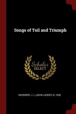 Songs of Toil and Triumph by J L (John Luckey) D 1906 McCreery