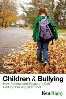 Children and Bullying - How Parents and Educators Can Reduce Bullying at School by Ken Rigby