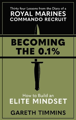 Becoming the 0.1%: Thirty-four lessons from the diary of a Royal Marines Commando Recruit by Gareth Timmins