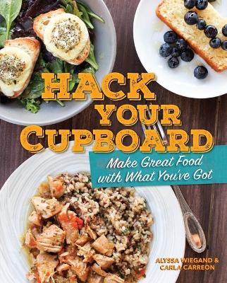 Hack Your Cupboard: Make Great Food with What You've Got by Alyssa Wiegand