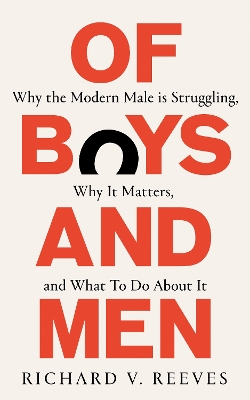 Of Boys and Men: Why the modern male is struggling, why it matters, and what to do about it by Richard V Reeves