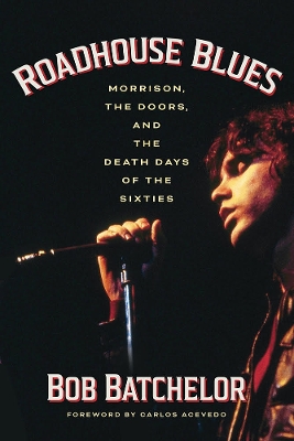 Roadhouse Blues: Morrison, The Doors, and the Death Days of the Sixties by Bob Batchelor
