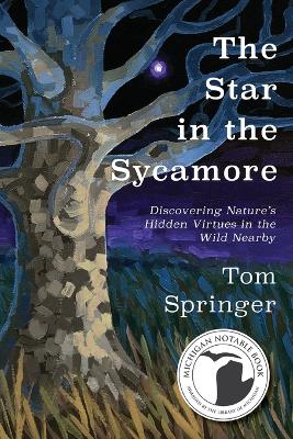 The Star in the Sycamore: Discovering Nature's Hidden Virtues in the Wild Nearby by Tom Springer