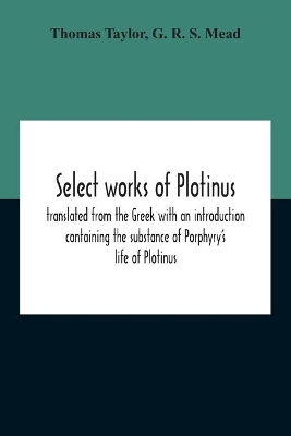 Select Works Of Plotinus; Translated From The Greek With An Introduction Containing The Substance Of Porphyry'S Life Of Plotinus by Thomas Taylor