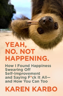 Yeah, No. Not Happening.: How I Found Happiness Swearing Off Self-Improvement and Saying F*ck It All—and How You Can Too book