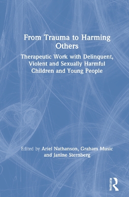 From Trauma to Harming Others: Therapeutic Work with Delinquent, Violent and Sexually Harmful Children and Young People book