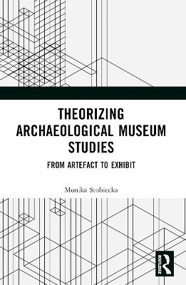 Theorizing Archaeological Museum Studies: From Artefact to Exhibit book