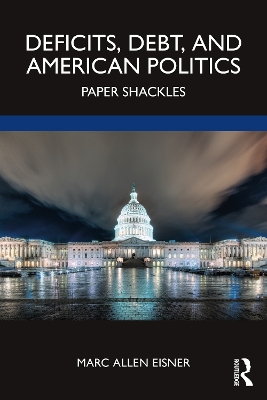 Deficits, Debt, and American Politics: Paper Shackles by Marc Allen Eisner