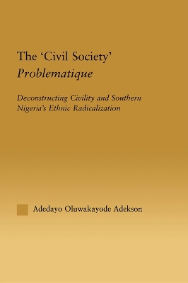 The The 'Civil Society' Problematique: Deconstructing Civility and Southern Nigeria's Ethnic Radicalization by Adedayo Oluwakayode Adekson