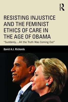 Resisting Injustice and the Feminist Ethics of Care in the Age of Obama by David A.J. Richards