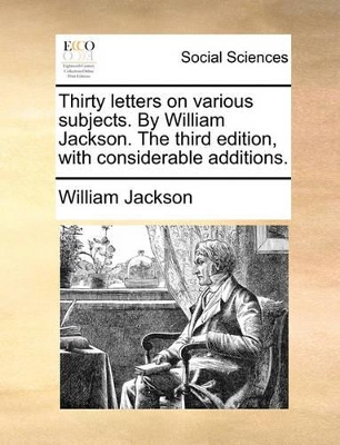 Thirty Letters on Various Subjects. by William Jackson. the Third Edition, with Considerable Additions. book