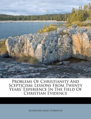 Problems of Christianity and Scepticism: Lessons from Twenty Years' Experience in the Field of Christian Evidence book