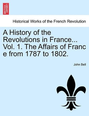 A History of the Revolutions in France... Vol. 1. the Affairs of Franc E from 1787 to 1802. book