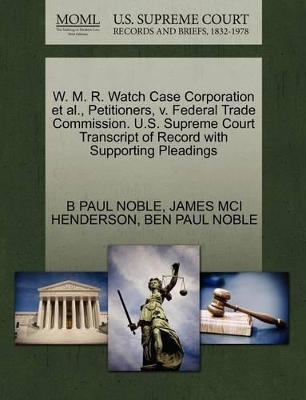 W. M. R. Watch Case Corporation et al., Petitioners, V. Federal Trade Commission. U.S. Supreme Court Transcript of Record with Supporting Pleadings book