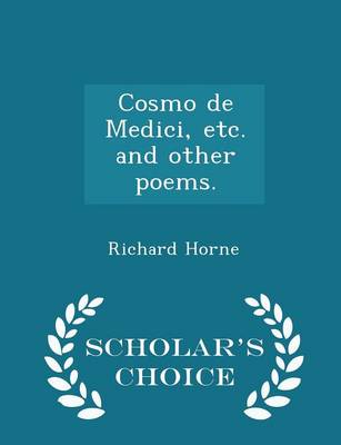 Cosmo de Medici, Etc. and Other Poems. - Scholar's Choice Edition by Richard Horne