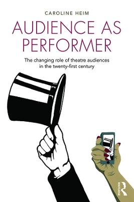 Audience as Performer: The changing role of theatre audiences in the twenty-first century by Caroline Heim