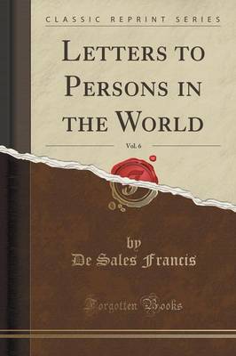 Letters to Persons in the World, Vol. 6 (Classic Reprint) by De Sales Francis