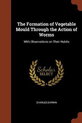 Formation of Vegetable Mould Through the Action of Worms by Charles Darwin