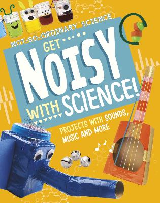 Get Noisy with Science!: Projects with Sounds, Music and More by Elsie Olson