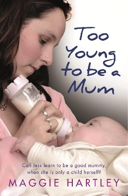 Too Young to be a Mum: Can Jess learn to be a good mummy, when she is only a child herself? by Maggie Hartley