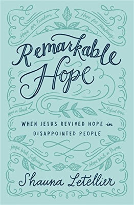 Remarkable Hope: When Jesus Revived Hope in Disappointed People by Shauna Letellier