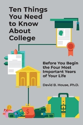 Ten Things You Need to Know About College: Before You Begin the Four Most Important Years of Your Life book