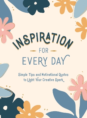 Inspiration for Every Day: Simple Tips and Motivational Quotes to Light Your Creative Spark book