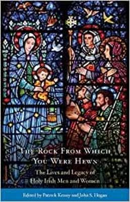 The Rock from Which You Were Hewn: The Lives and Legacy of Holy Irish Men and Women book