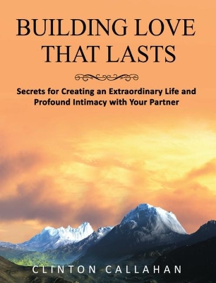 Building Love That Lasts: Secrets for Creating an Extraordinary Life and Profound Intimacy with Your Partner book