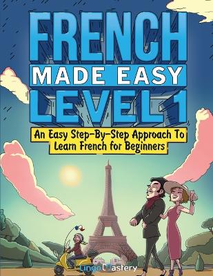 French Made Easy Level 1: An Easy Step-By-Step Approach To Learn French for Beginners (Textbook + Workbook Included) book