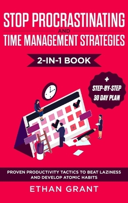 Stop Procrastinating and Time Management Strategies 2-in-1 Book: Proven Productivity Tactics to Beat Laziness and Develop Atomic Habits + Step-by-Step 30 Day Plan by Ethan Grant