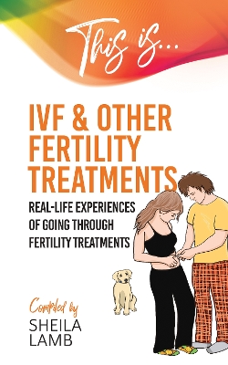 This is IVF and other Fertility Treatments: Real-life experiences of going through fertility treatments book
