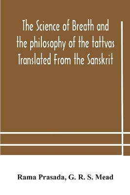 The science of breath and the philosophy of the tattvas Translated From the Sanskrit, With Introductory and Explanatory Essays on Nature S Finer Forces book