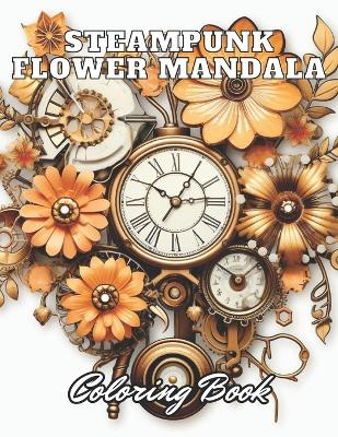 Steampunk Flower Mandala Coloring Book: 100+ High-Quality and Unique Coloring Pages for All Ages book