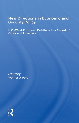 New Directions In Economic And Security Policy: U.s.-west European Relations In A Period Of Crisis And Indecision by Werner J. Feld