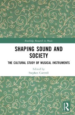 Shaping Sound and Society: The Cultural Study of Musical Instruments by Stephen Cottrell