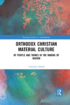 Orthodox Christian Material Culture: Of People and Things in the Making of Heaven by Timothy Carroll